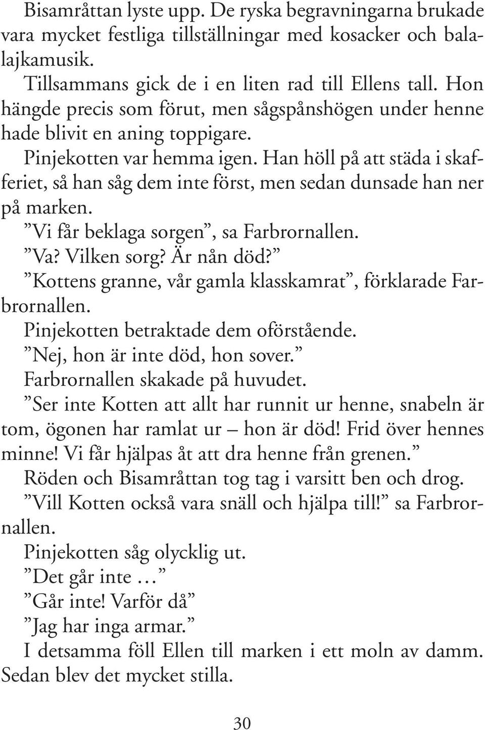 Han höll på att städa i skafferiet, så han såg dem inte först, men sedan dunsade han ner på marken. Vi får beklaga sorgen, sa Farbrornallen. Va? Vilken sorg? Är nån död?