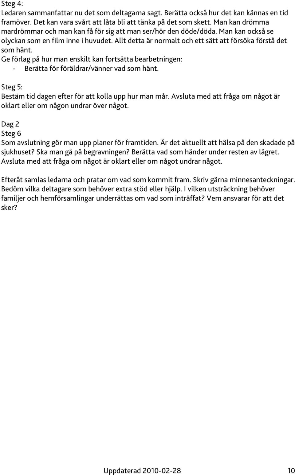Ge förlag på hur man enskilt kan fortsätta bearbetningen: - Berätta för föräldrar/vänner vad som hänt. Steg 5: Bestäm tid dagen efter för att kolla upp hur man mår.