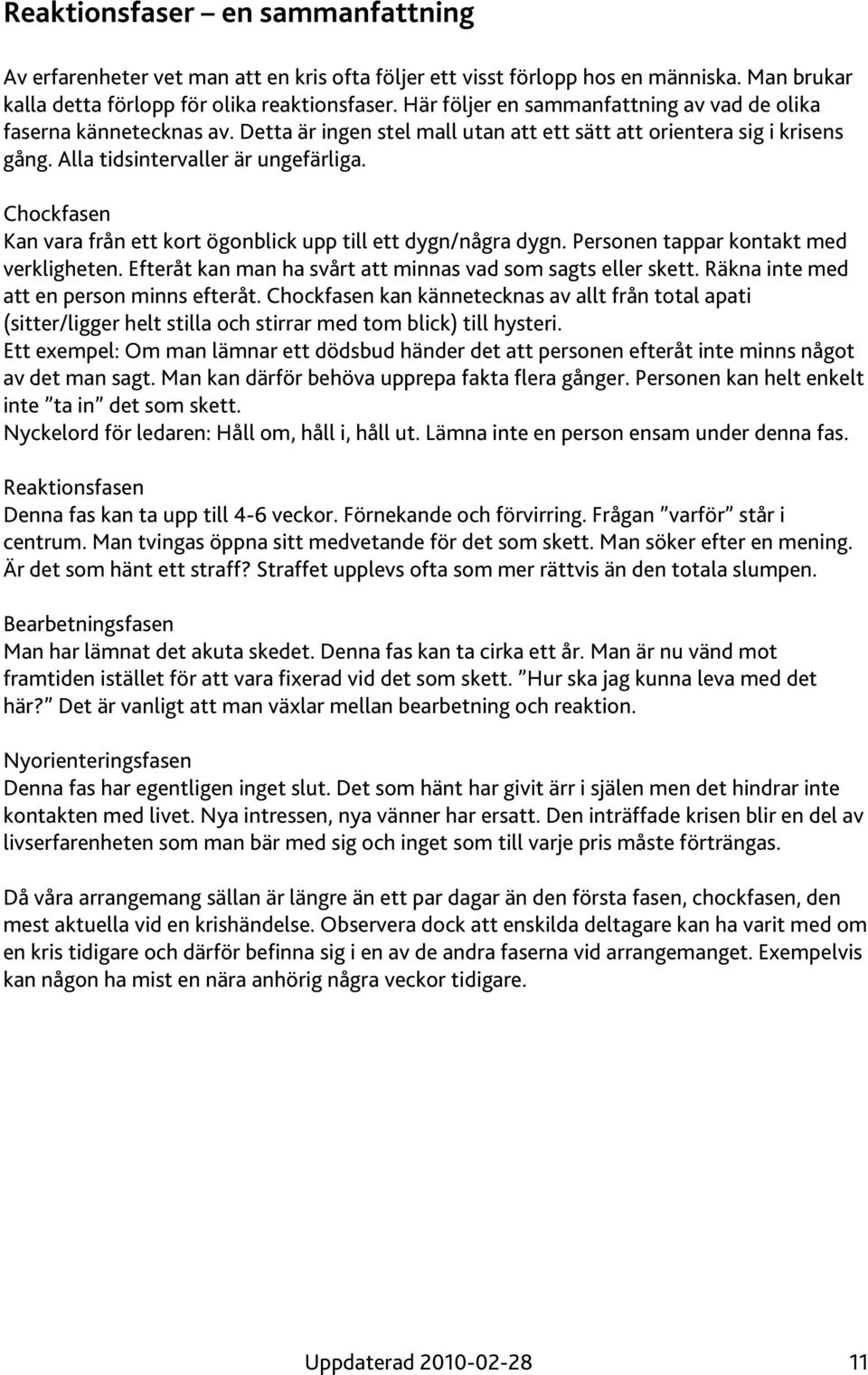 Chockfasen Kan vara från ett kort ögonblick upp till ett dygn/några dygn. Personen tappar kontakt med verkligheten. Efteråt kan man ha svårt att minnas vad som sagts eller skett.
