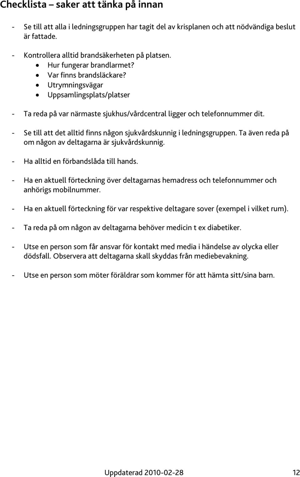 - Se till att det alltid finns någon sjukvårdskunnig i ledningsgruppen. Ta även reda på om någon av deltagarna är sjukvårdskunnig. - Ha alltid en förbandslåda till hands.