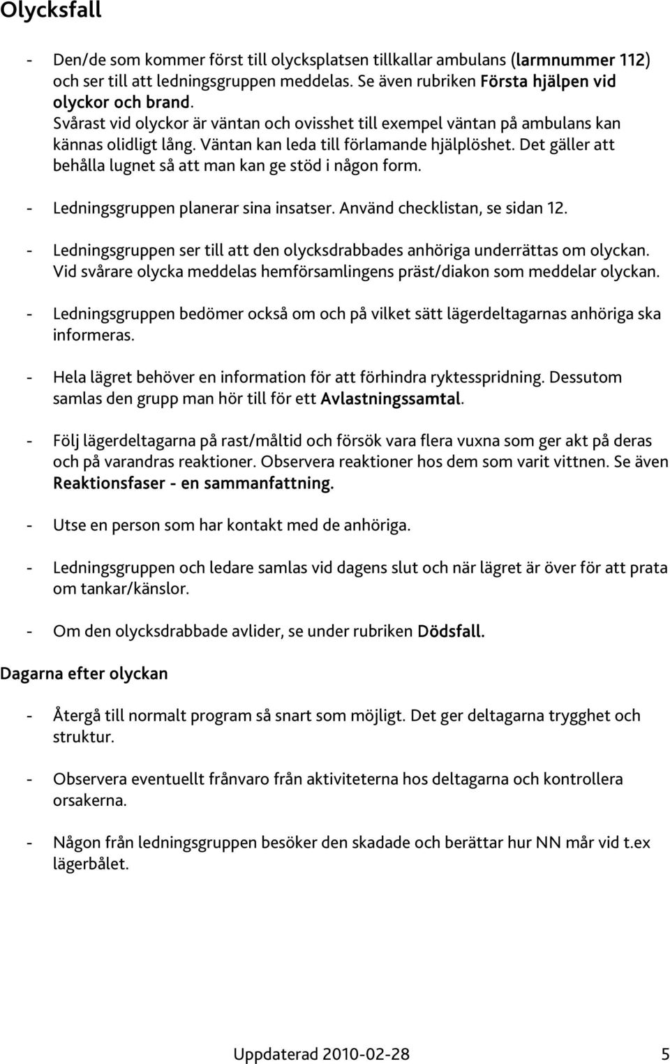 Det gäller att behålla lugnet så att man kan ge stöd i någon form. - Ledningsgruppen planerar sina insatser. Använd checklistan, se sidan 12.