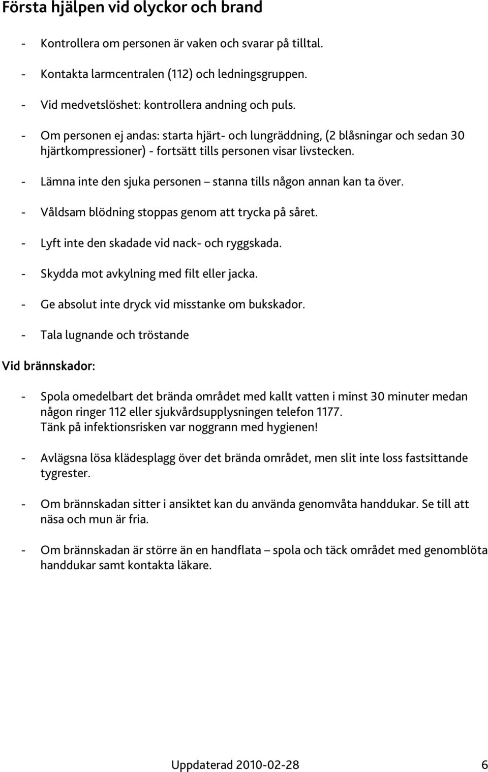 - Lämna inte den sjuka personen stanna tills någon annan kan ta över. - Våldsam blödning stoppas genom att trycka på såret. - Lyft inte den skadade vid nack- och ryggskada.