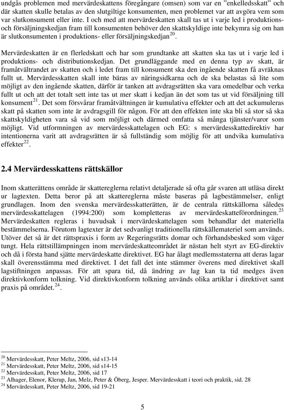 I och med att mervärdeskatten skall tas ut i varje led i produktionsoch försäljningskedjan fram till konsumenten behöver den skattskyldige inte bekymra sig om han är slutkonsumenten i produktions-