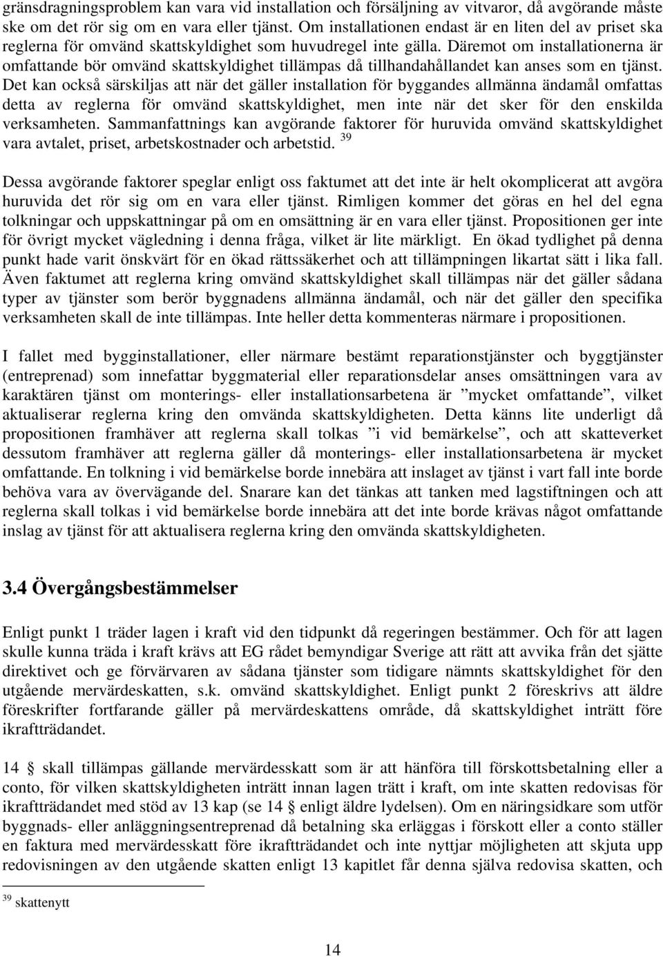 Däremot om installationerna är omfattande bör omvänd skattskyldighet tillämpas då tillhandahållandet kan anses som en tjänst.