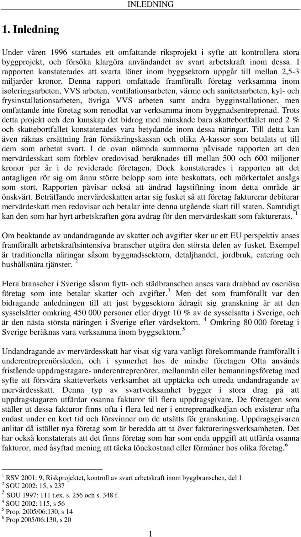 Denna rapport omfattade framförallt företag verksamma inom isoleringsarbeten, VVS arbeten, ventilationsarbeten, värme och sanitetsarbeten, kyl- och frysinstallationsarbeten, övriga VVS arbeten samt