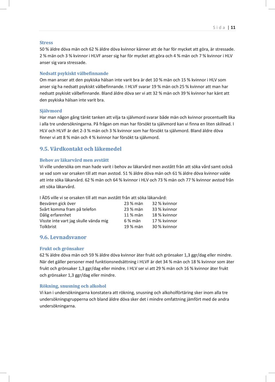 Nedsatt psykiskt välbefinnande Om man anser att den psykiska hälsan inte varit bra är det 10 % män och 15 % kvinnor i HLV som anser sig ha nedsatt psykiskt välbefinnande.