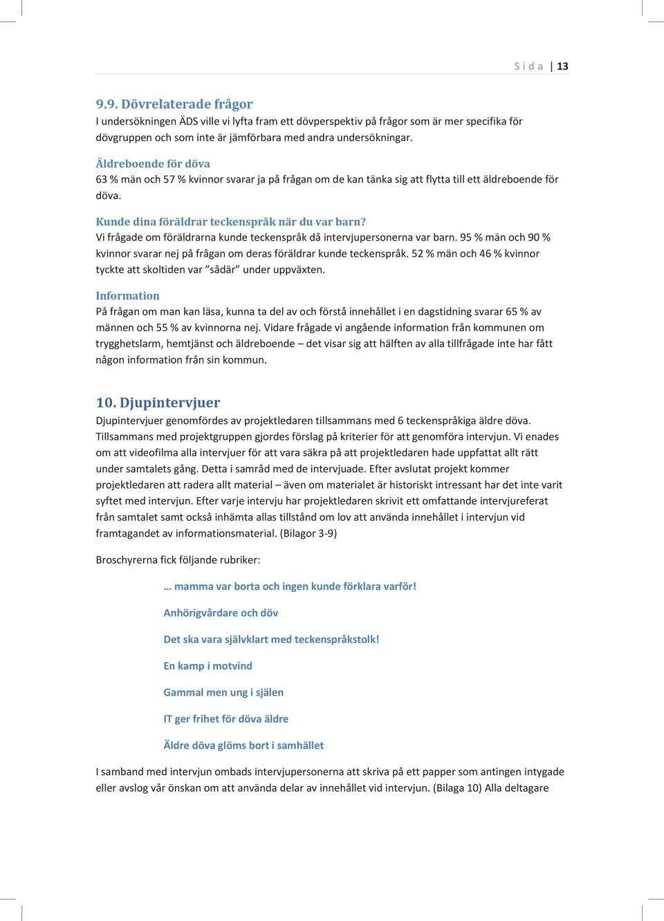 Vi frågade om föräldrarna kunde teckenspråk då intervjupersonerna var barn. 95 % män och 90 % kvinnor svarar nej på frågan om deras föräldrar kunde teckenspråk.