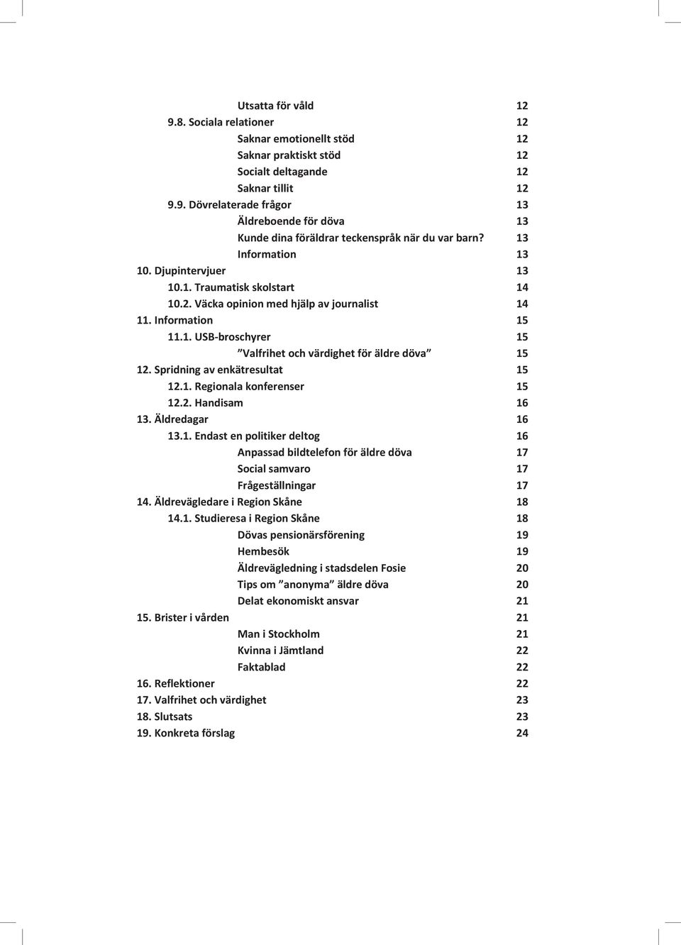 Spridning av enkätresultat 15 12.1. Regionala konferenser 15 12.2. Handisam 16 13. Äldredagar 16 13.1. Endast en politiker deltog 16 Anpassad bildtelefon för äldre döva 17 Social samvaro 17 Frågeställningar 17 14.