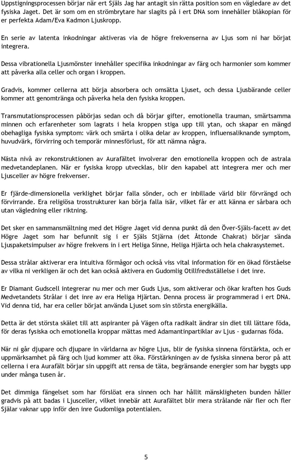 En serie av latenta inkodningar aktiveras via de högre frekvenserna av Ljus som ni har börjat integrera.
