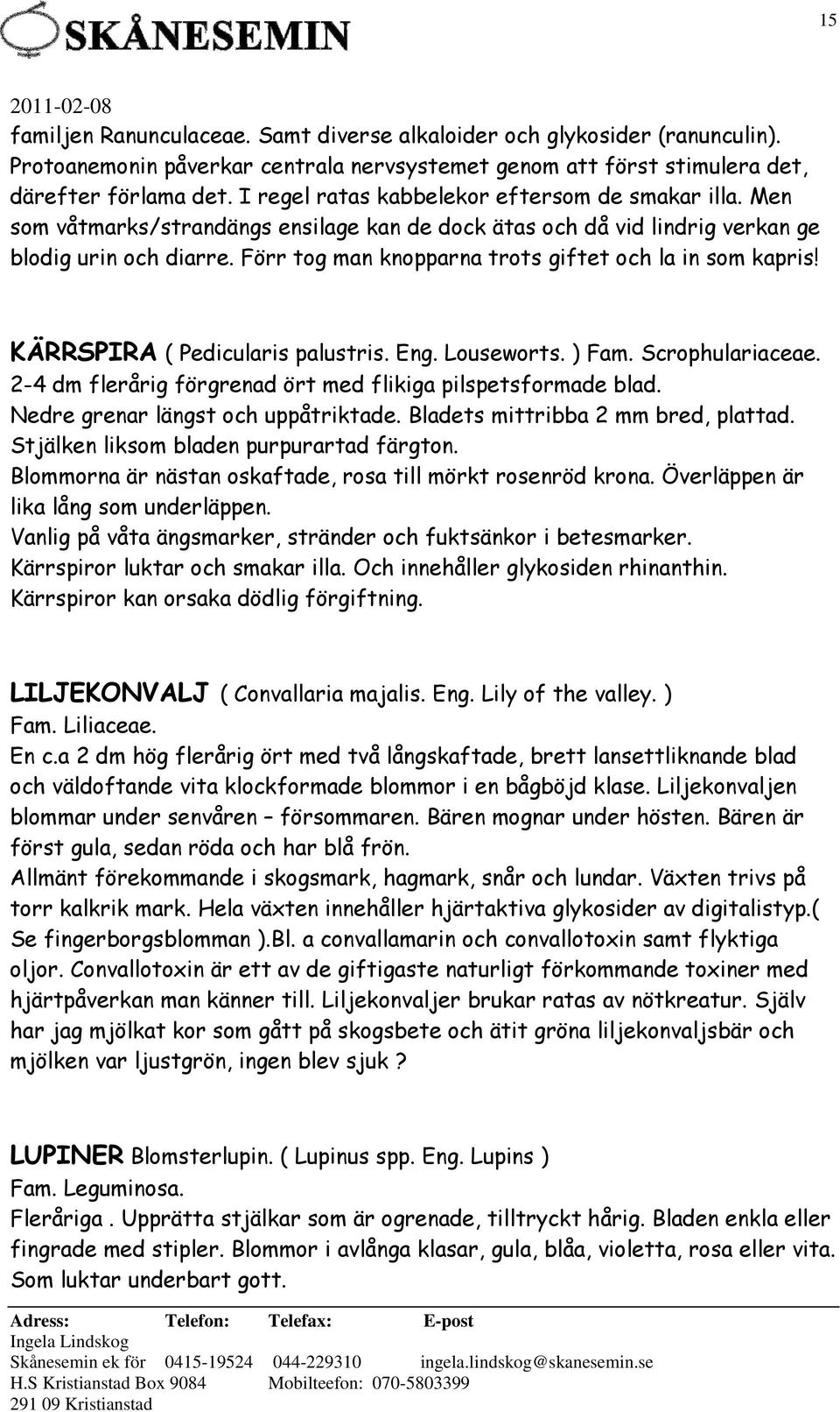 Förr tog man knopparna trots giftet och la in som kapris! KÄRRSPIRA ( Pedicularis palustris. Eng. Louseworts. ) Fam. Scrophulariaceae. 2-4 dm flerårig förgrenad ört med flikiga pilspetsformade blad.