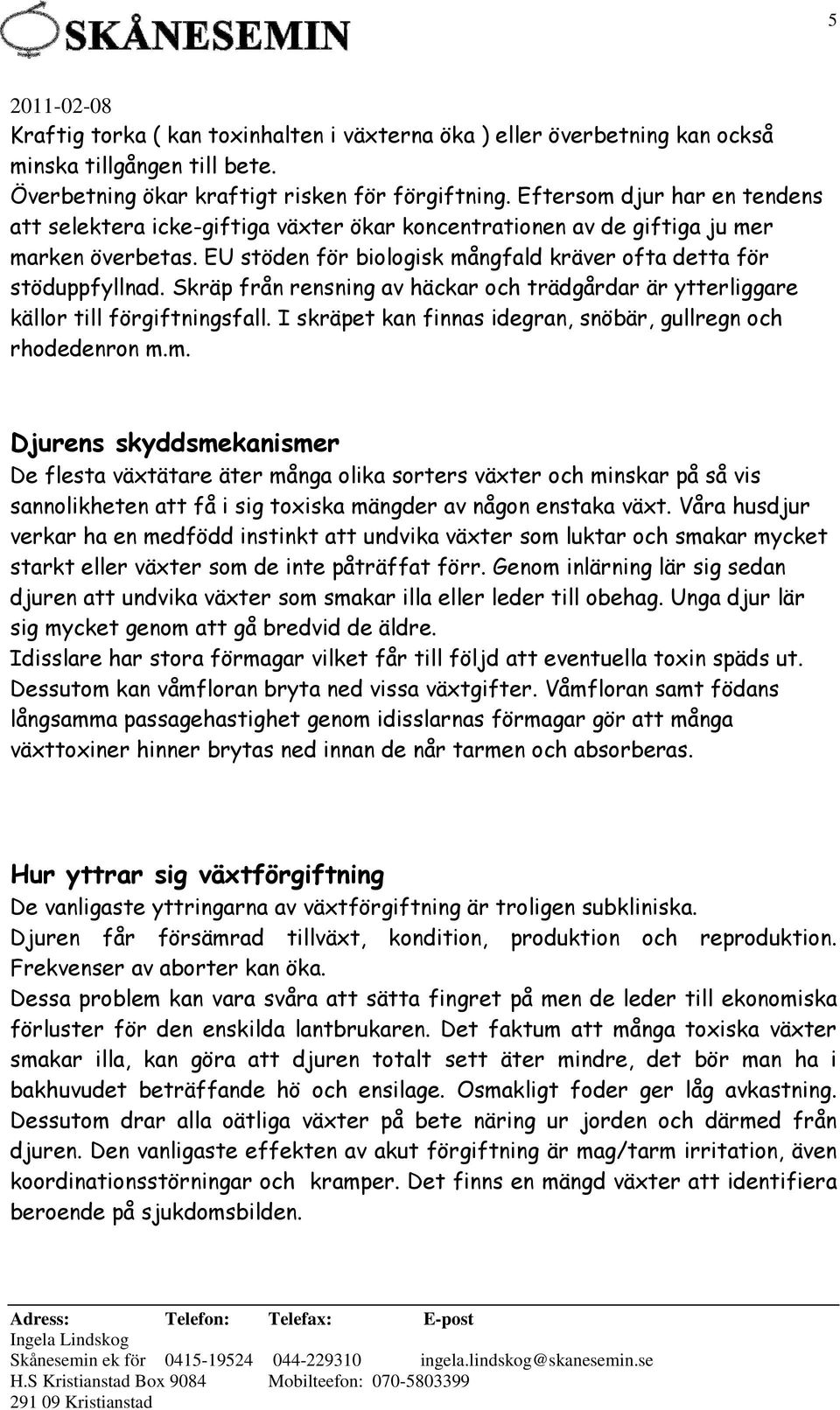 Skräp från rensning av häckar och trädgårdar är ytterliggare källor till förgiftningsfall. I skräpet kan finnas idegran, snöbär, gullregn och rhodedenron m.