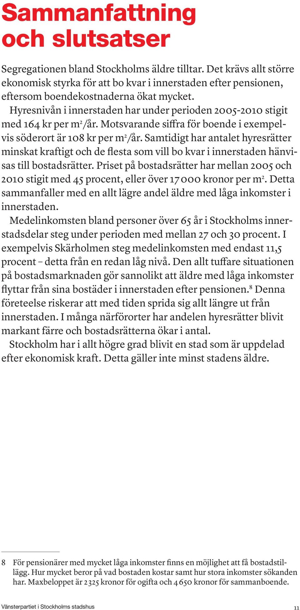 Hyresnivån i innerstaden har under perioden 2005-2010 stigit med 164 kr per m 2 /år. Motsvarande siffra för boende i exempelvis söderort är 108 kr per m 2 /år.