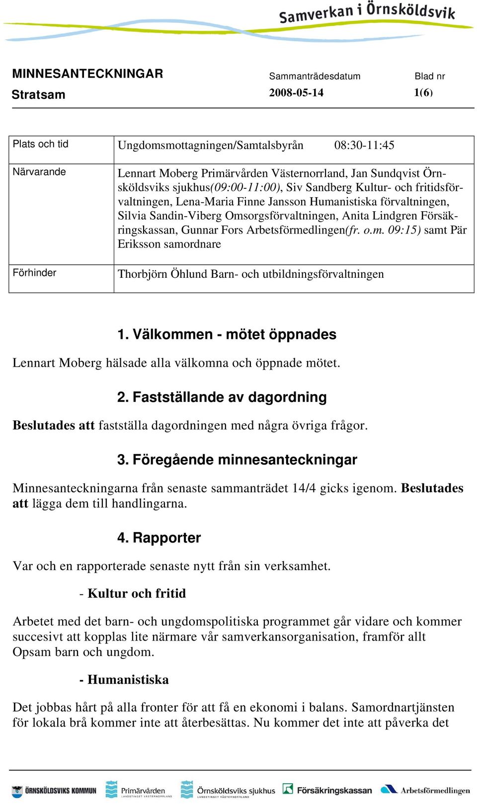 Välkommen - mötet öppnades Lennart Moberg hälsade alla välkomna och öppnade mötet. 2. Fastställande av dagordning Beslutades att fastställa dagordningen med några övriga frågor. 3.