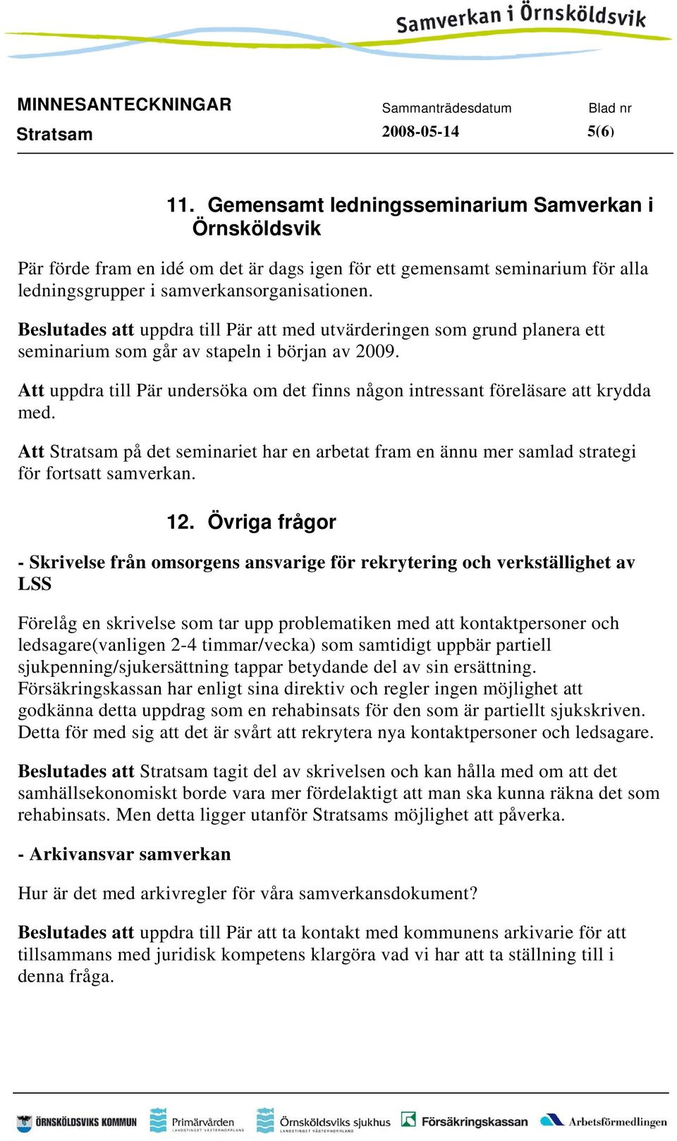 Att uppdra till Pär undersöka om det finns någon intressant föreläsare att krydda med. Att Stratsam på det seminariet har en arbetat fram en ännu mer samlad strategi för fortsatt samverkan. 12.