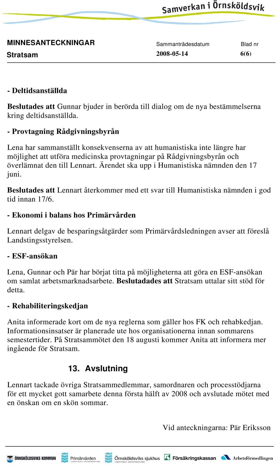 Lennart. Ärendet ska upp i Humanistiska nämnden den 17 juni. Beslutades att Lennart återkommer med ett svar till Humanistiska nämnden i god tid innan 17/6.