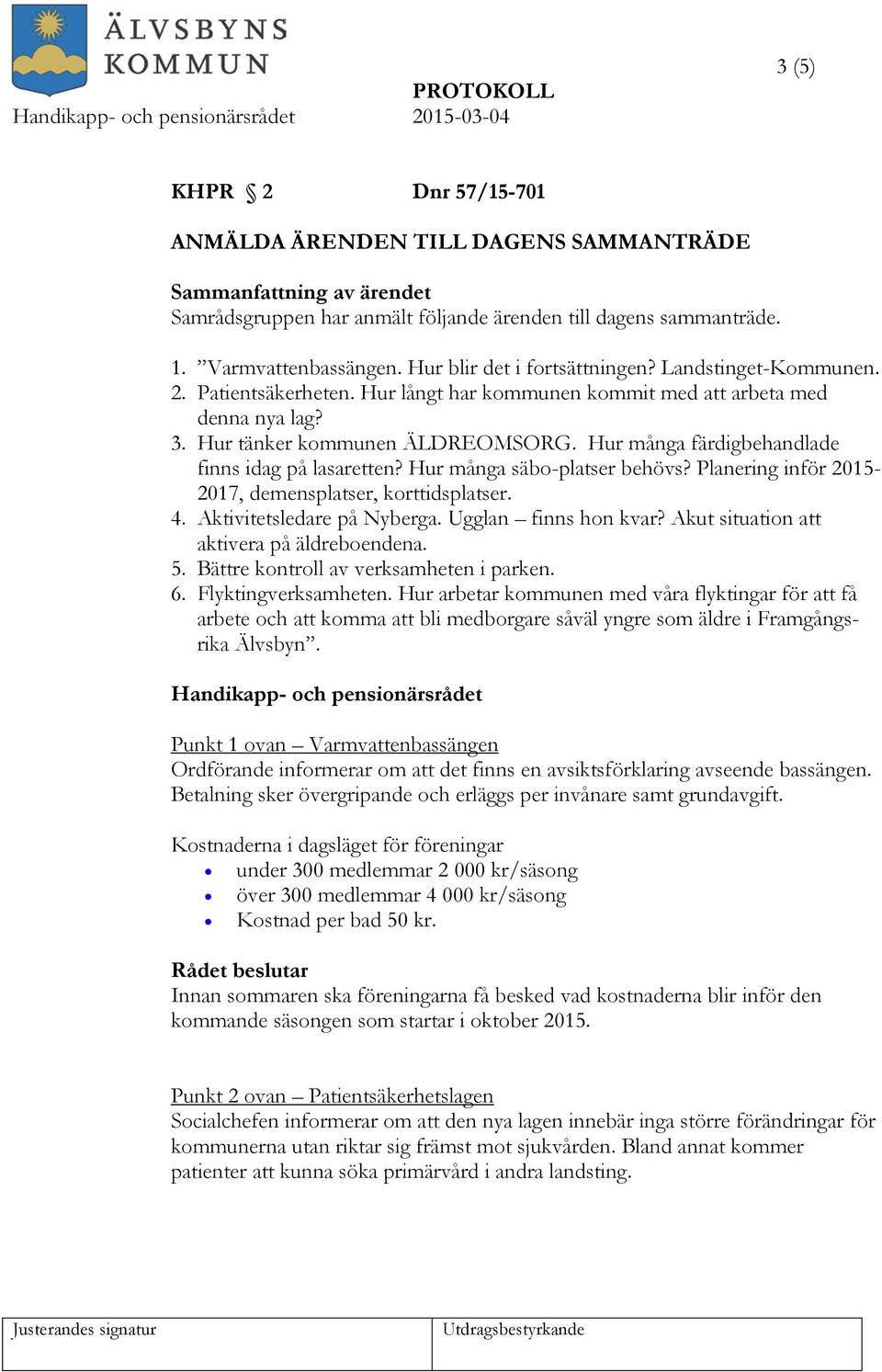 Hur många säbo-platser behövs? Planering inför 2015-2017, demensplatser, korttidsplatser. 4. Aktivitetsledare på Nyberga. Ugglan finns hon kvar? Akut situation att aktivera på äldreboendena. 5.