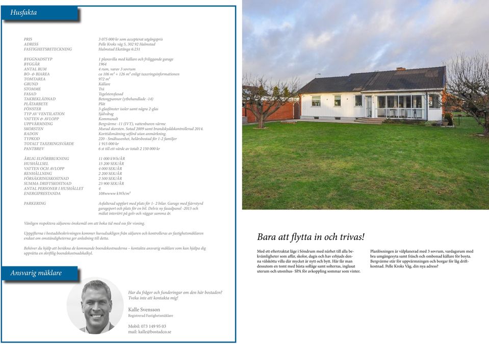 Betongpannor (ytbehandlade -14) PLÅTARBETE Plåt FÖNSTER 3-glasfönster isoler samt några 2-glas TYP AV VENTILATION Självdrag VATTEN & AVLOPP Kommunalt UPPVÄRMNING Bergvärme -11 (IVT), vattenburen