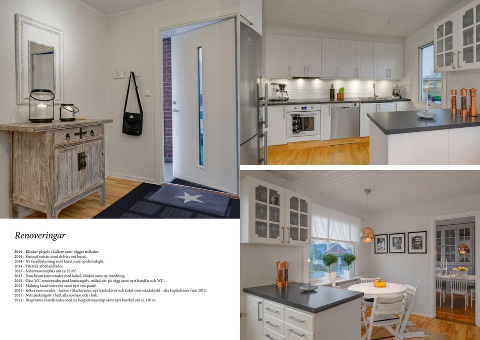 2013 - Gäst-WC renoverades med laminatgolv, målad väv på vägg samt nytt handfat och WC. 2012 - Målning fasad exteriört samt bytt viss panel.
