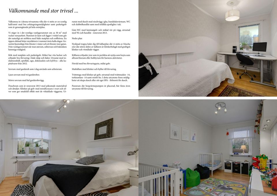 En öppen eldstad höjer mysfaktorn i rummet årets kalla dagar. Generöst ljusinsläpp från fönster i väster och ett fönster mot gatan.