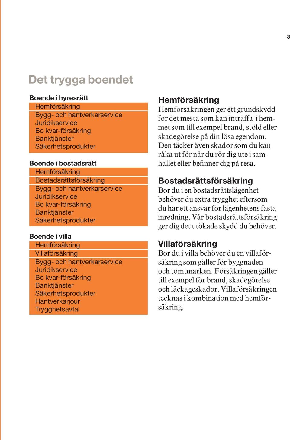 Juridikservice Bo kvar-försäkring Banktjänster Säkerhetsprodukter Hantverkarjour Trygghetsavtal Hemförsäkring Hemförsäkringen ger ett grundskydd för det mesta som kan inträffa i hemmet som till