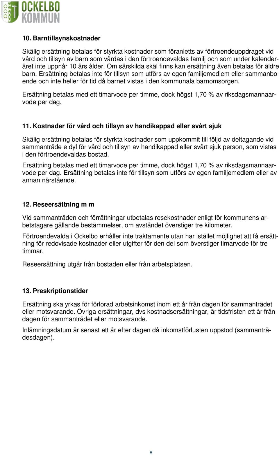 Ersättning betalas inte för tillsyn som utförs av egen familjemedlem eller sammanboende och inte heller för tid då barnet vistas i den kommunala barnomsorgen.