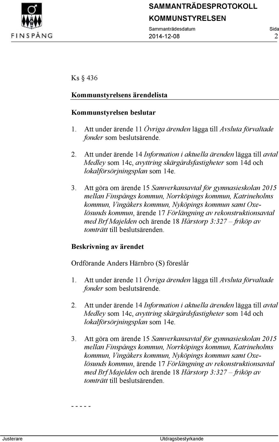 Förlängning av rekonstruktionsavtal med Brf Majelden och ärende 18 Hårstorp 3:327 friköp av tomträtt till beslutsärenden. Beskrivning av ärendet Ordförande Anders Härnbro (S) föreslår 1.