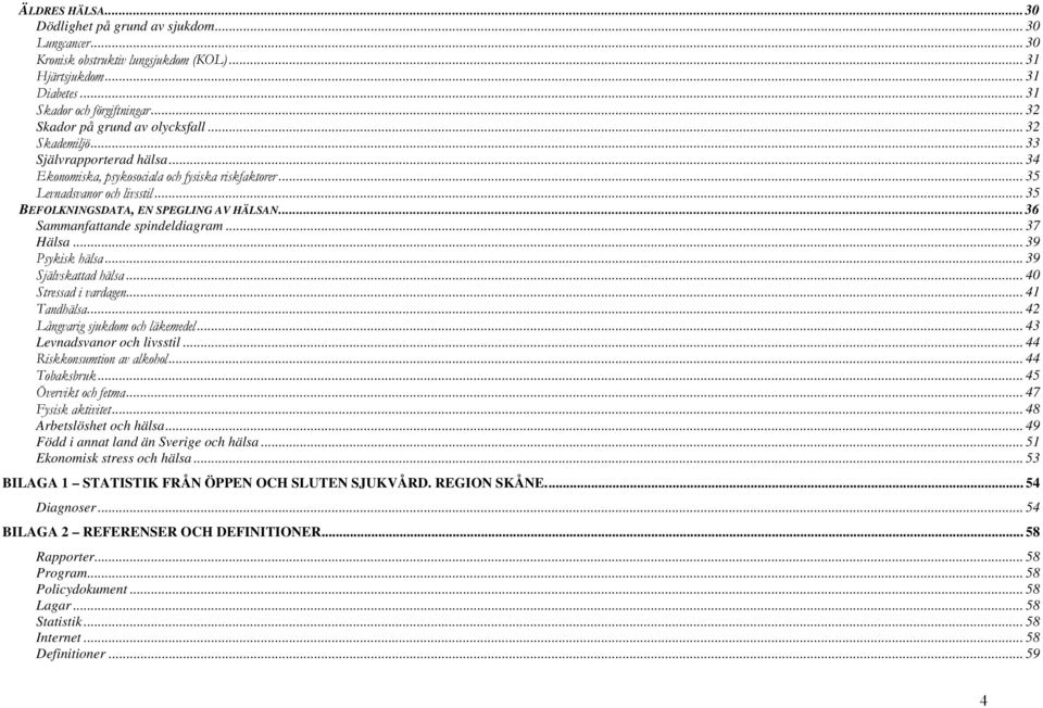 .. 35 BEFOLKNINGSDATA, EN SPEGLING AV HÄLSAN...36 Sammanfattande spindeldiagram... 37 Hälsa... 39 Psykisk hälsa... 39 Självskattad hälsa... 40 Stressad i vardagen... 41 Tandhälsa.