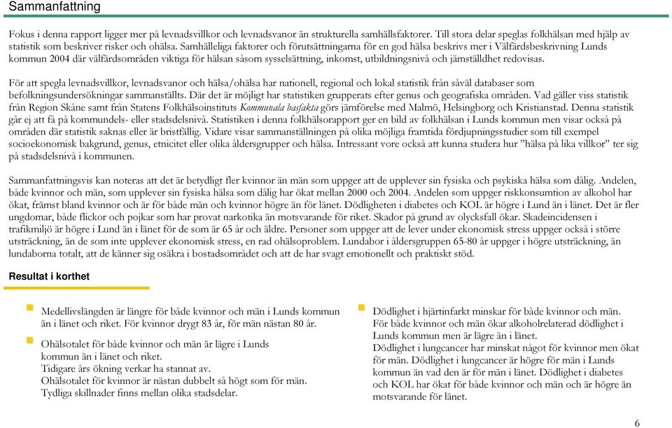 Samhälleliga faktorer och förutsättningarna för en god hälsa beskrivs mer i Välfärdsbeskrivning Lunds kommun 2004 där välfärdsområden viktiga för hälsan såsom sysselsättning, inkomst, utbildningsnivå