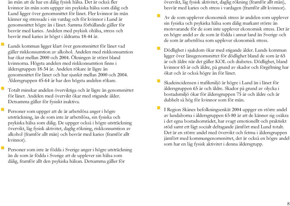 Andelen med psykisk ohälsa, stress och besvär med karies är högst i åldrarna 18-44 år. Lunds kommun ligger klart över genomsnittet för länet vad gäller riskkonsumtion av alkohol.