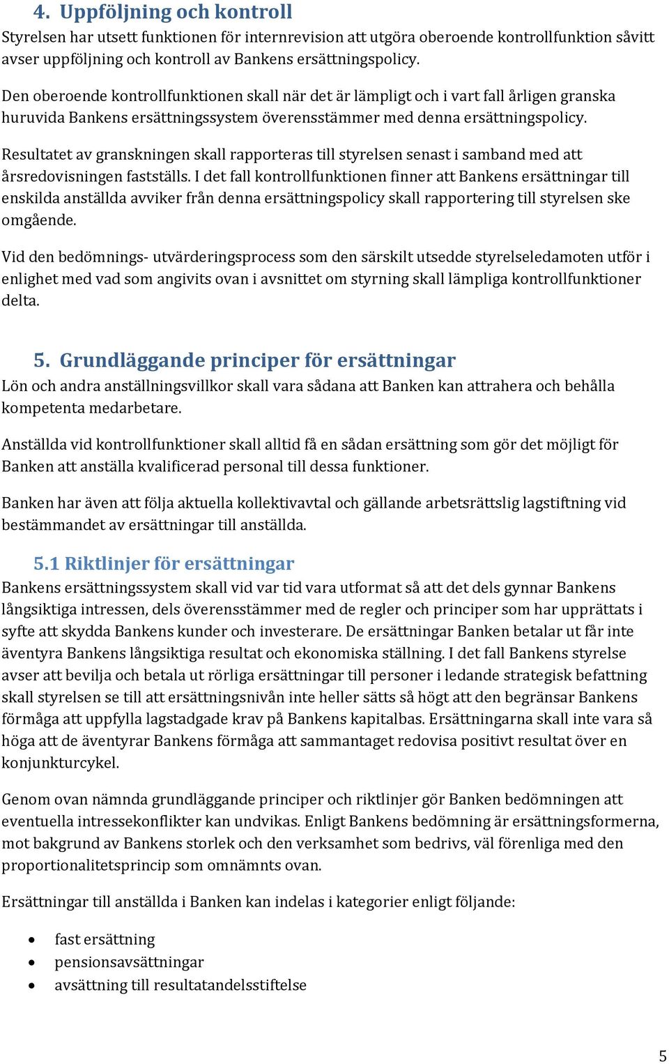 Resultatet av granskningen skall rapporteras till styrelsen senast i samband med att årsredovisningen fastställs.