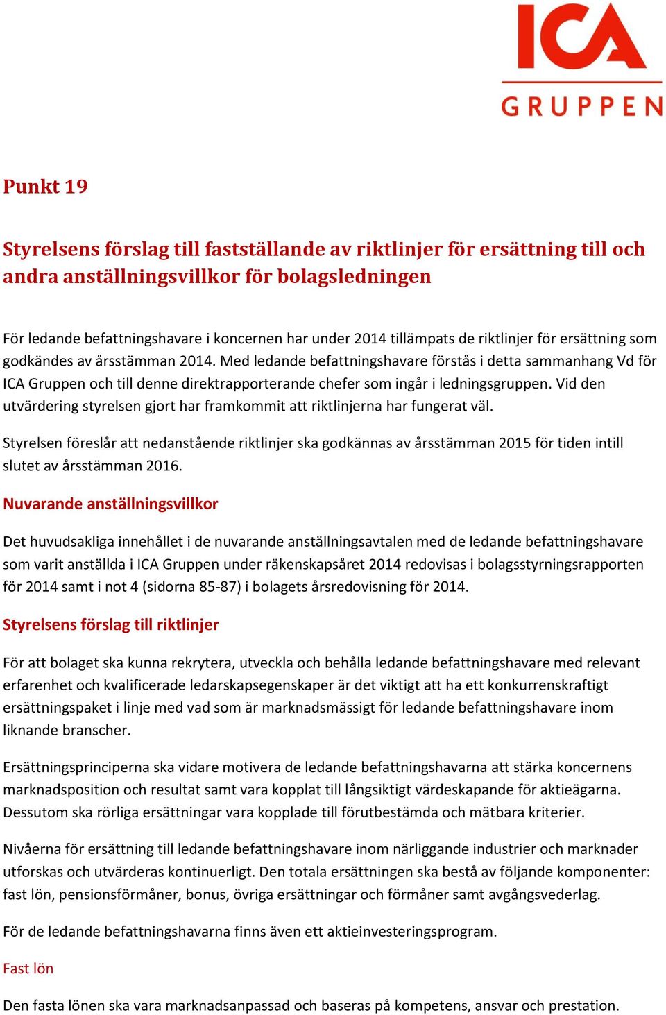 Med ledande befattningshavare förstås i detta sammanhang Vd för ICA Gruppen och till denne direktrapporterande chefer som ingår i ledningsgruppen.