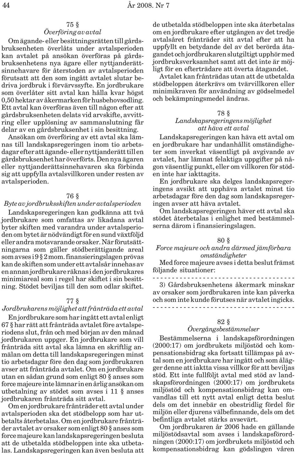 nyttjanderättsinnehavare för återstoden av avtalsperioden förutsatt att den som ingått avtalet slutar bedriva jordbruk i förvärvssyfte.