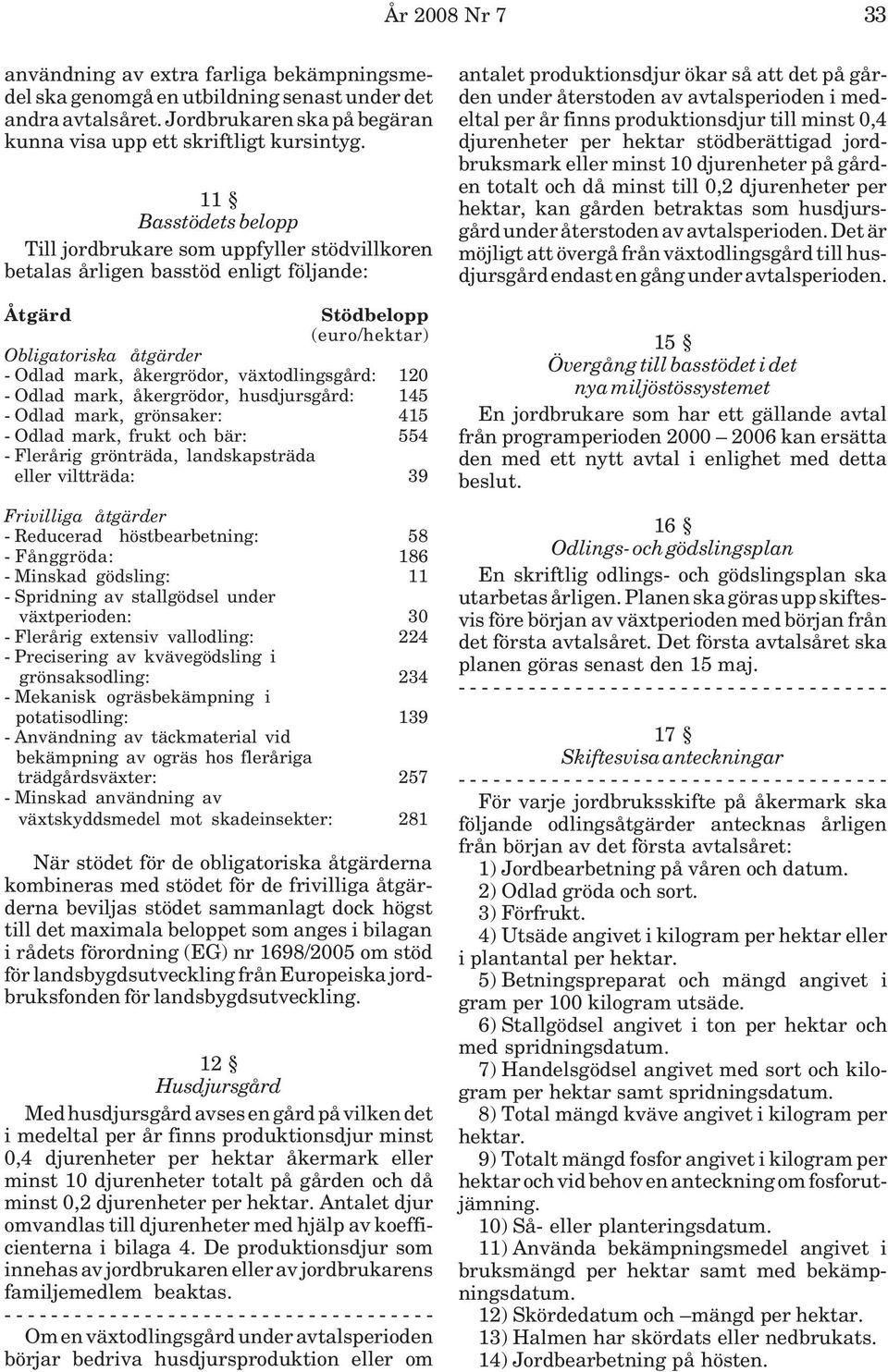 växtodlingsgård: 120 - Odlad mark, åkergrödor, husdjursgård: 145 - Odlad mark, grönsaker: 415 - Odlad mark, frukt och bär: 554 - Flerårig grönträda, landskapsträda eller viltträda: 39 Frivilliga