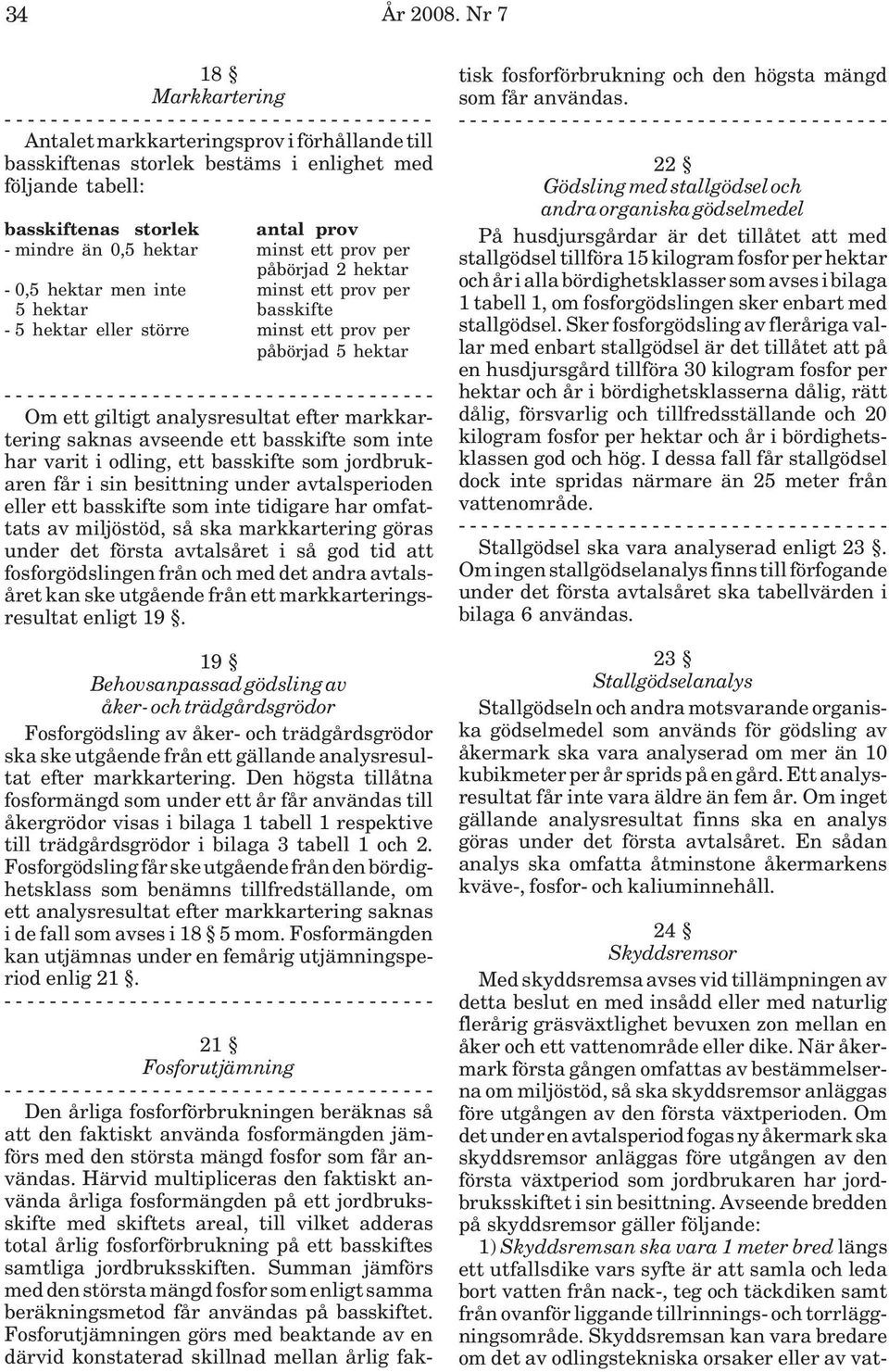 per påbörjad 2 hektar - 0,5 hektar men inte minst ett prov per 5 hektar basskifte - 5 hektar eller större minst ett prov per påbörjad 5 hektar Om ett giltigt analysresultat efter markkartering saknas