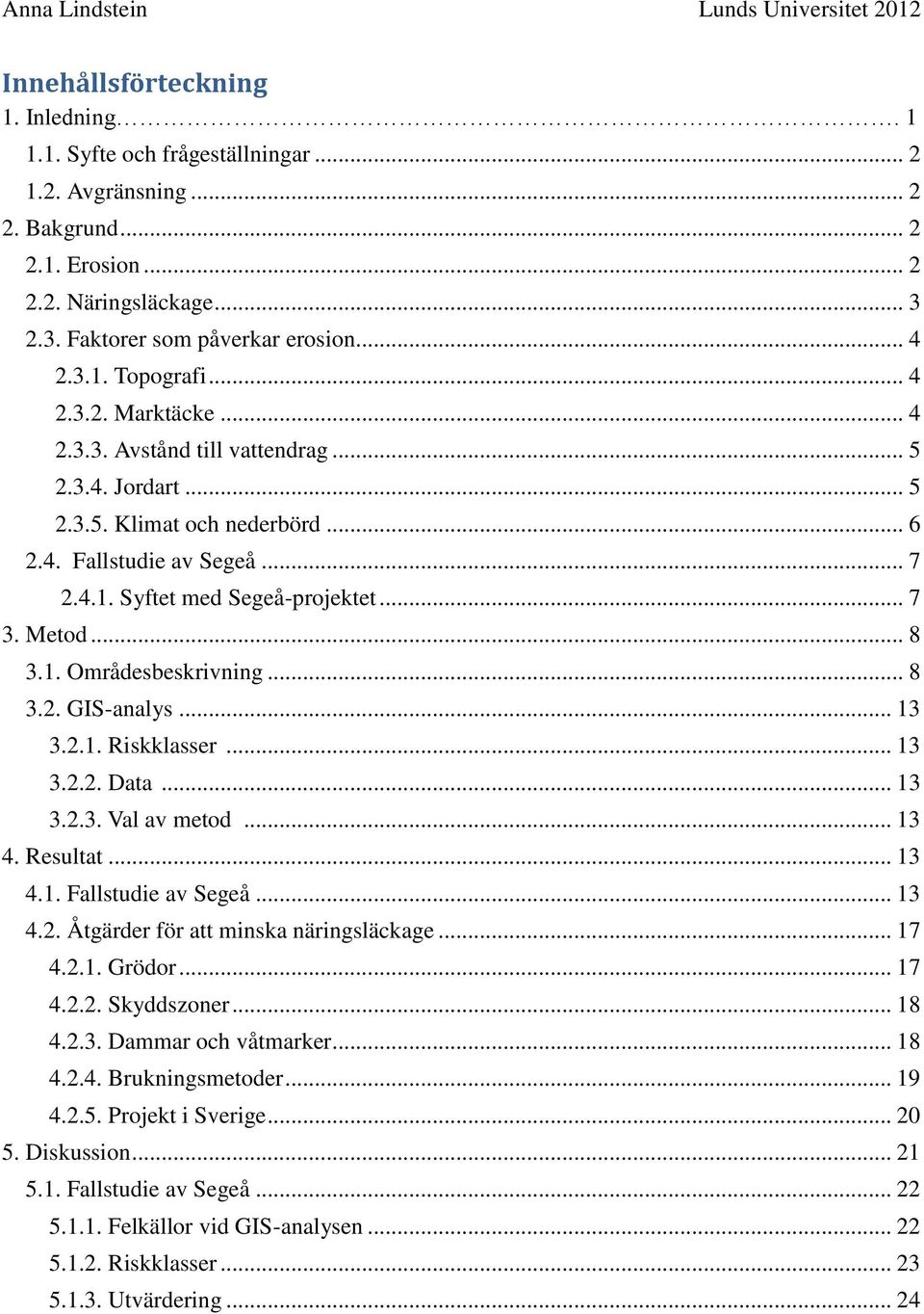 1. Områdesbeskrivning... 8 3.2. GIS-analys... 13 3.2.1. Riskklasser... 13 3.2.2. Data... 13 3.2.3. Val av metod... 13 4. Resultat... 13 4.1. Fallstudie av Segeå... 13 4.2. Åtgärder för att minska näringsläckage.