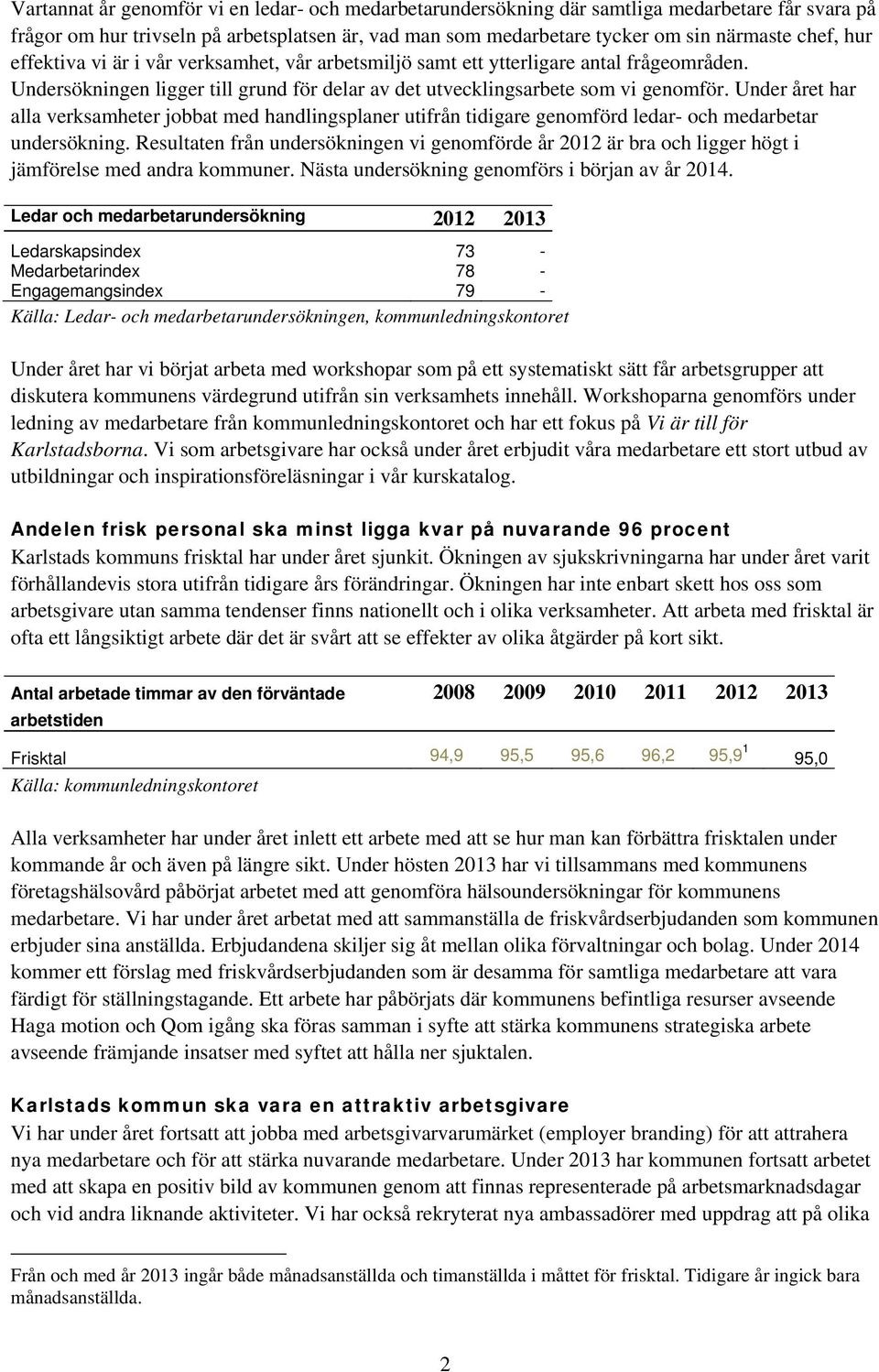 Under året har alla verksamheter jobbat med handlingsplaner utifrån tidigare genomförd ledar- och medarbetar undersökning.