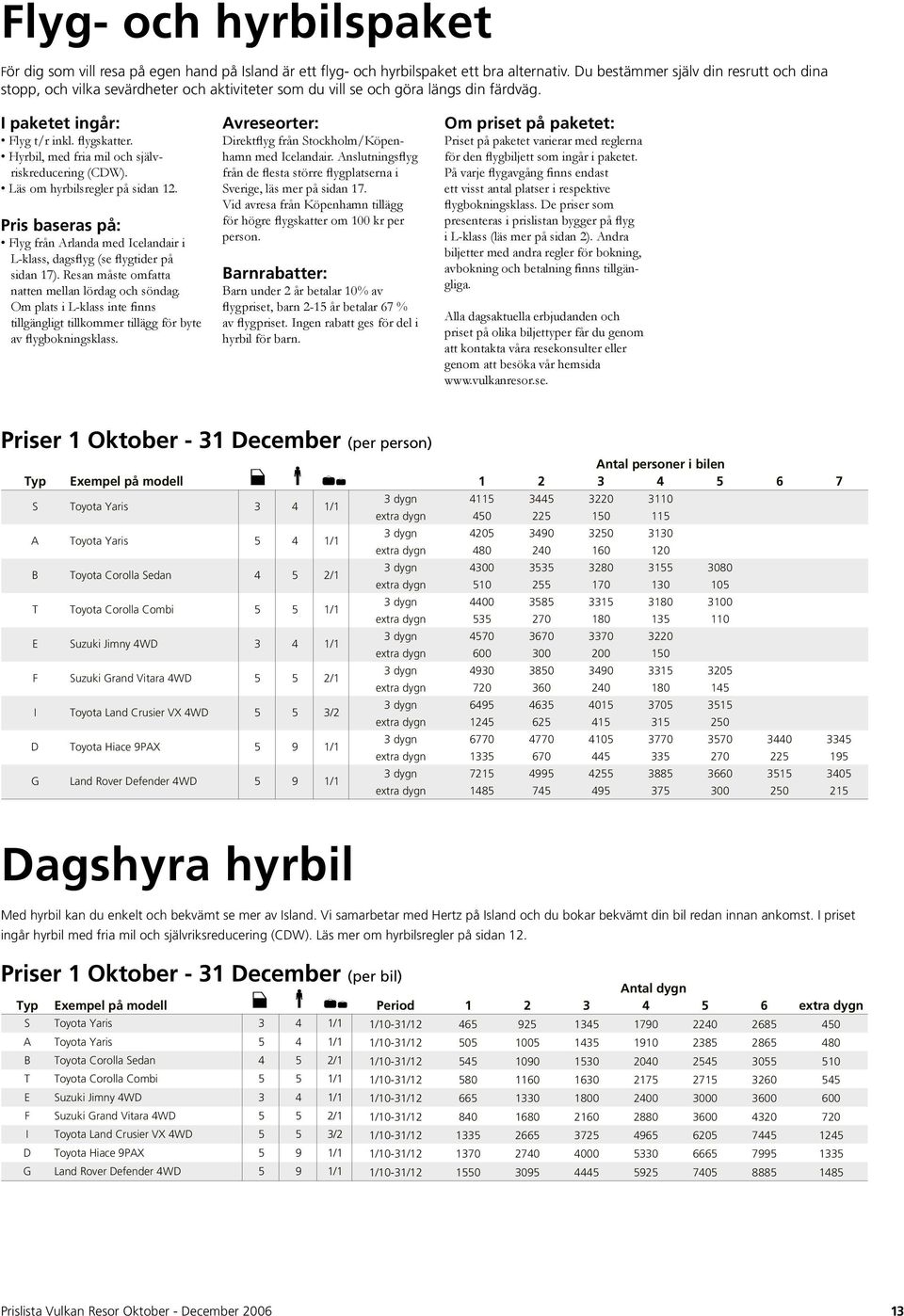Hyrbil, med fria mil och självriskreducering (CDW). Läs om hyrbilsregler på sidan 12. Pris baseras på: Flyg från Arlanda med Icelandair i L-klass, dagsflyg (se flygtider på sidan 17).