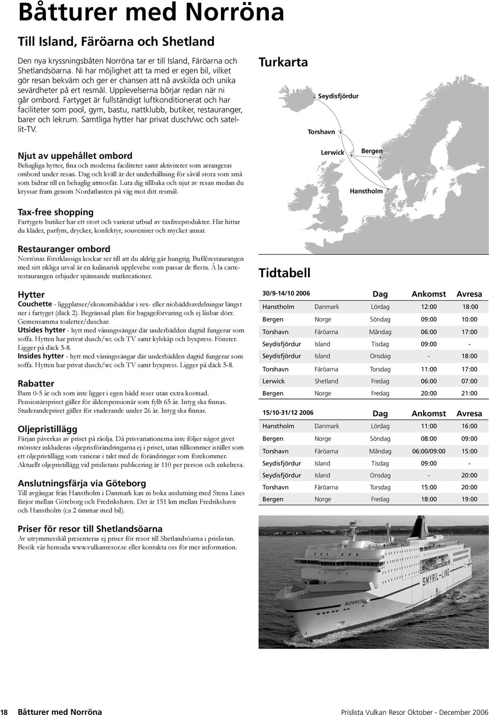 Fartyget är fullständigt luftkonditionerat och har faciliteter som pool, gym, bastu, nattklubb, butiker, restauranger, barer och lekrum. Samtliga hytter har privat dusch/wc och satellit-tv.