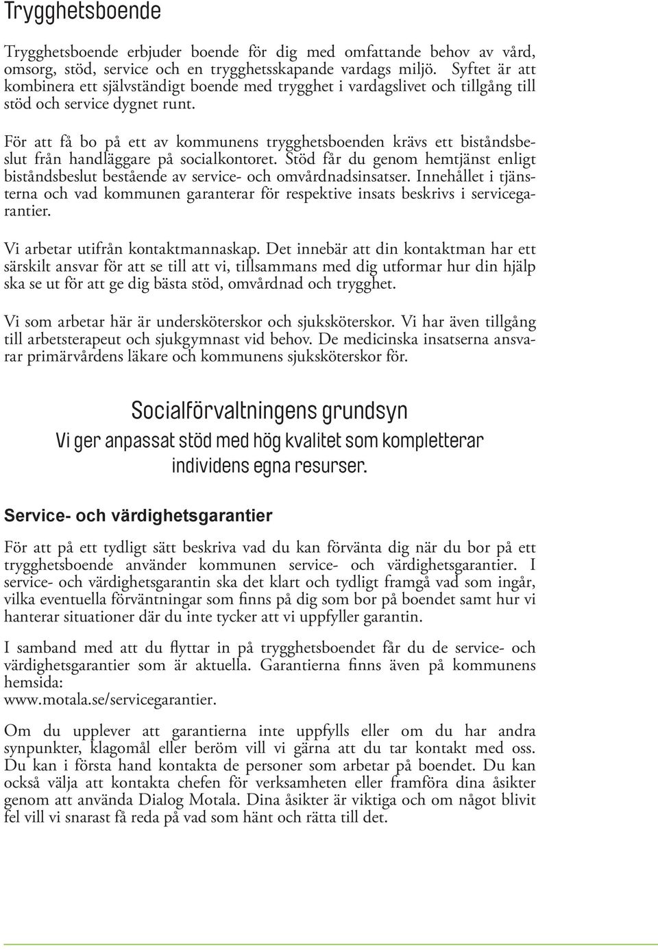 För att få bo på ett av kommunens trygghetsboenden krävs ett biståndsbeslut från handläggare på socialkontoret.