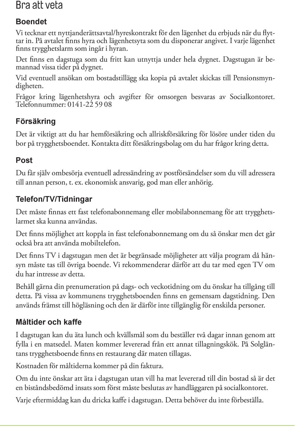 Vid eventuell ansökan om bostadstillägg ska kopia på avtalet skickas till Pensionsmyndigheten. Frågor kring lägenhetshyra och avgifter för omsorgen besvaras av Socialkontoret.