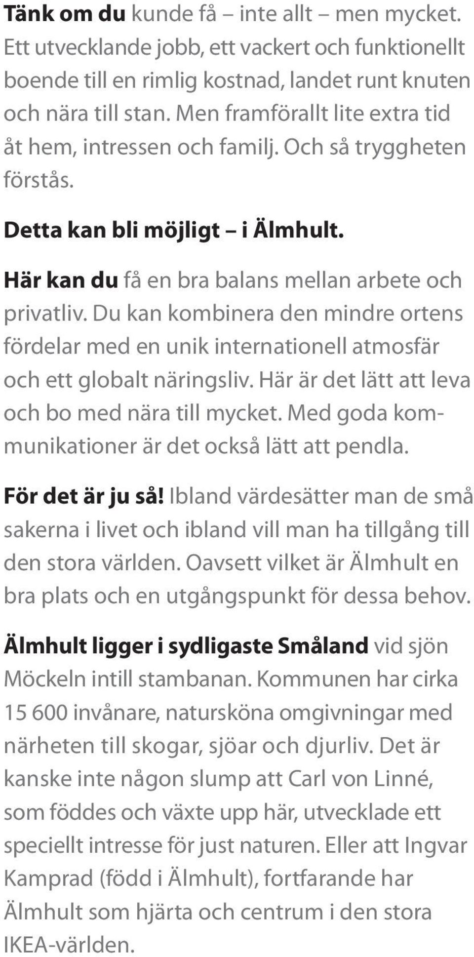 Du kan kombinera den mindre ortens fördelar med en unik internationell atmosfär och ett globalt näringsliv. Här är det lätt att leva och bo med nära till mycket.