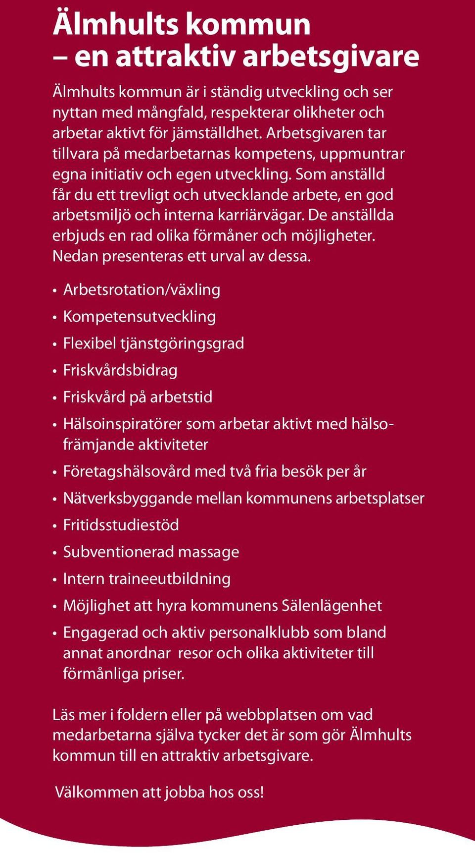 Som anställd får du ett trevligt och utvecklande arbete, en god arbetsmiljö och interna karriärvägar. De anställda erbjuds en rad olika förmåner och möjligheter. Nedan presenteras ett urval av dessa.