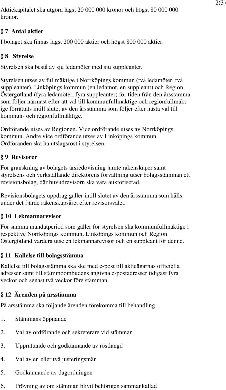 Styrelsen utses av fullmäktige i Norrköpings kommun (två ledamöter, två suppleanter), Linköpings kommun (en ledamot, en suppleant) och Region Östergötland (fyra ledamöter, fyra suppleanter) för tiden