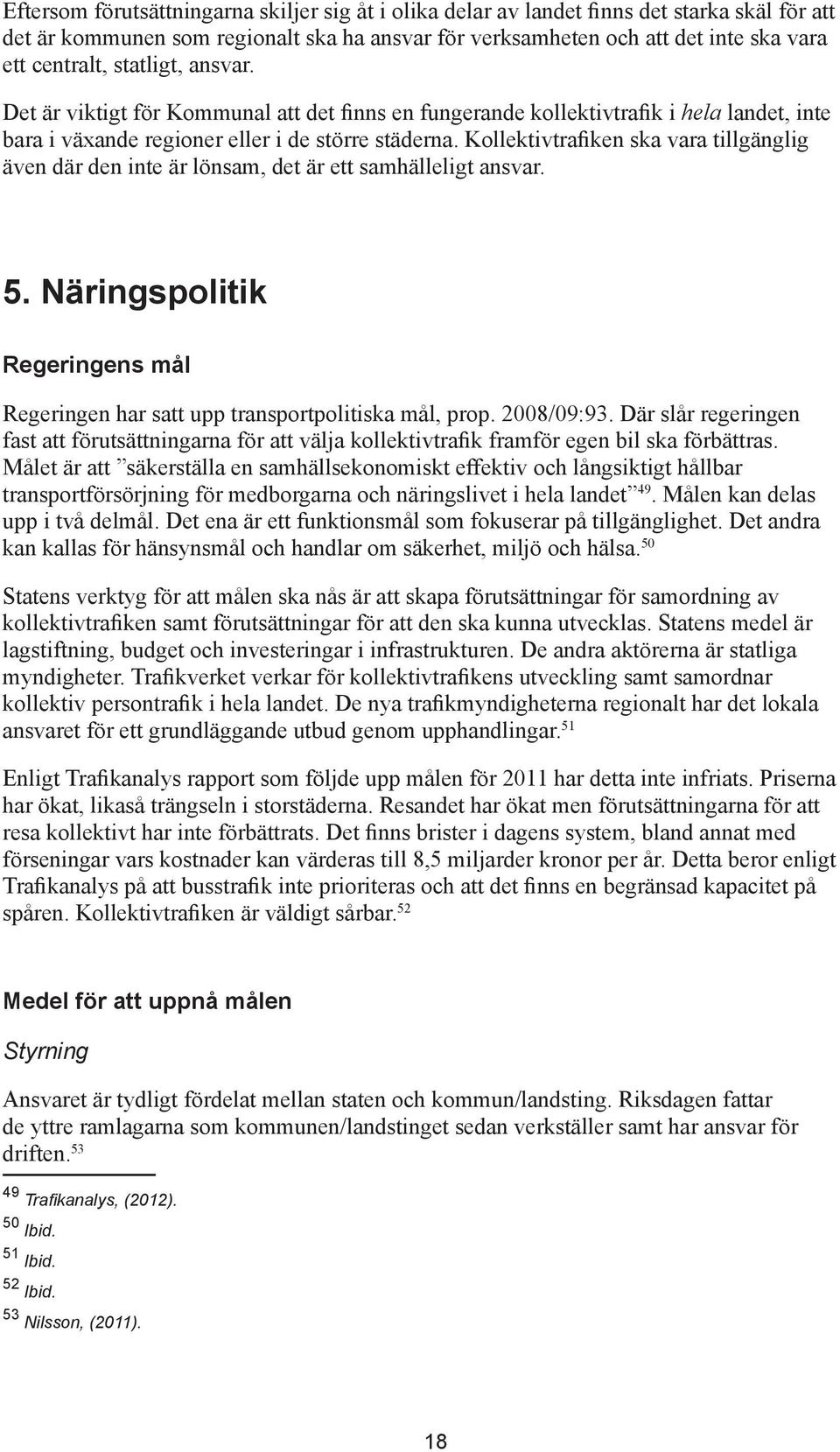 Kollektivtrafiken ska vara tillgänglig även där den inte är lönsam, det är ett samhälleligt ansvar. 5. Näringspolitik Regeringens mål Regeringen har satt upp transportpolitiska mål, prop. 2008/09:93.