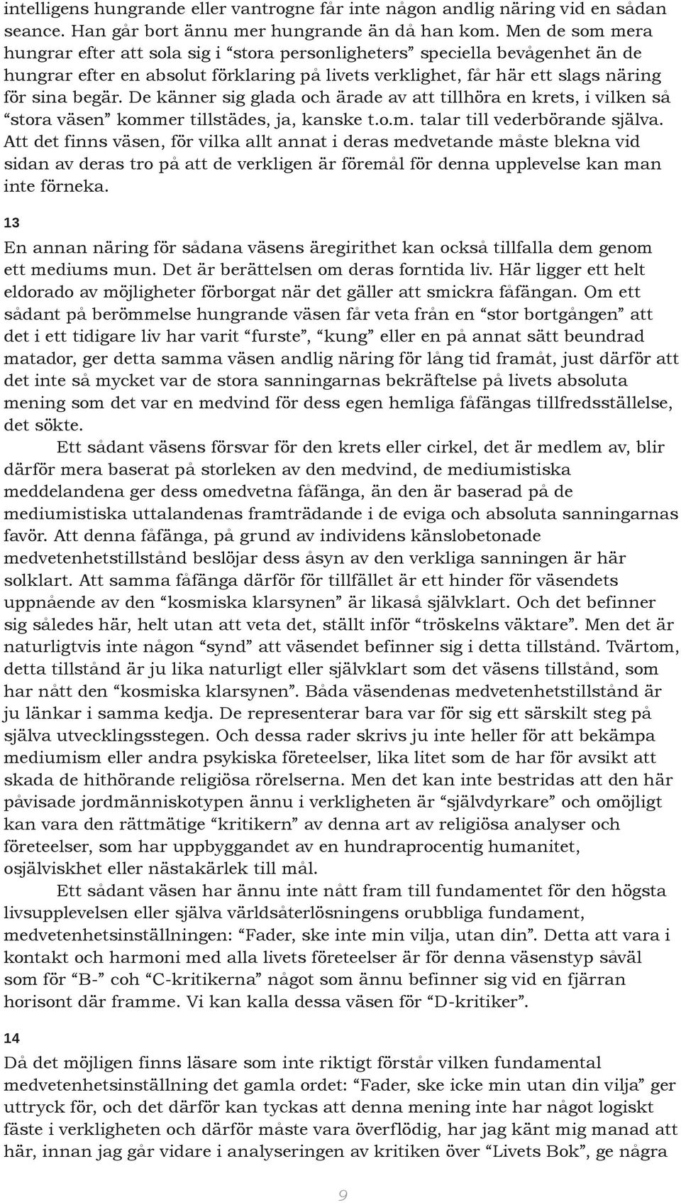 De känner sig glada och ärade av att tillhöra en krets, i vilken så stora väsen kommer tillstädes, ja, kanske t.o.m. talar till vederbörande själva.