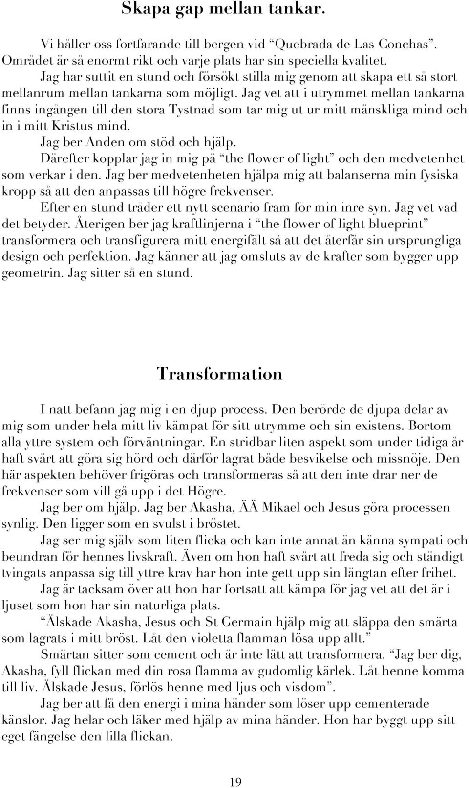 Jag vet att i utrymmet mellan tankarna finns ingången till den stora Tystnad som tar mig ut ur mitt mänskliga mind och in i mitt Kristus mind. Jag ber Anden om stöd och hjälp.