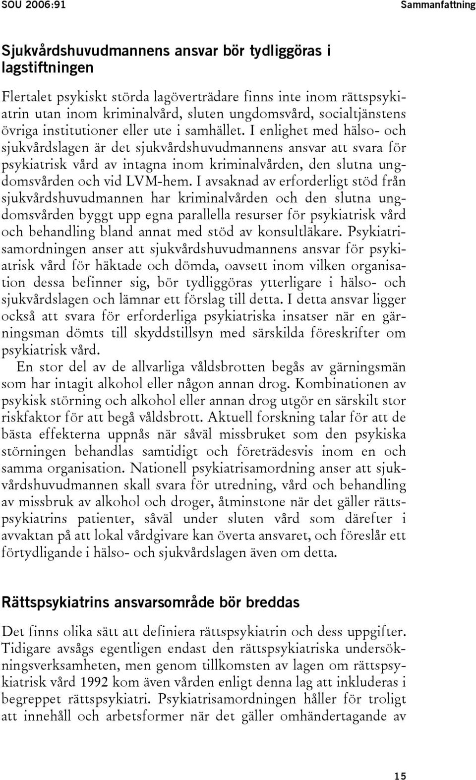 I enlighet med hälso- och sjukvårdslagen är det sjukvårdshuvudmannens ansvar att svara för psykiatrisk vård av intagna inom kriminalvården, den slutna ungdomsvården och vid LVM-hem.