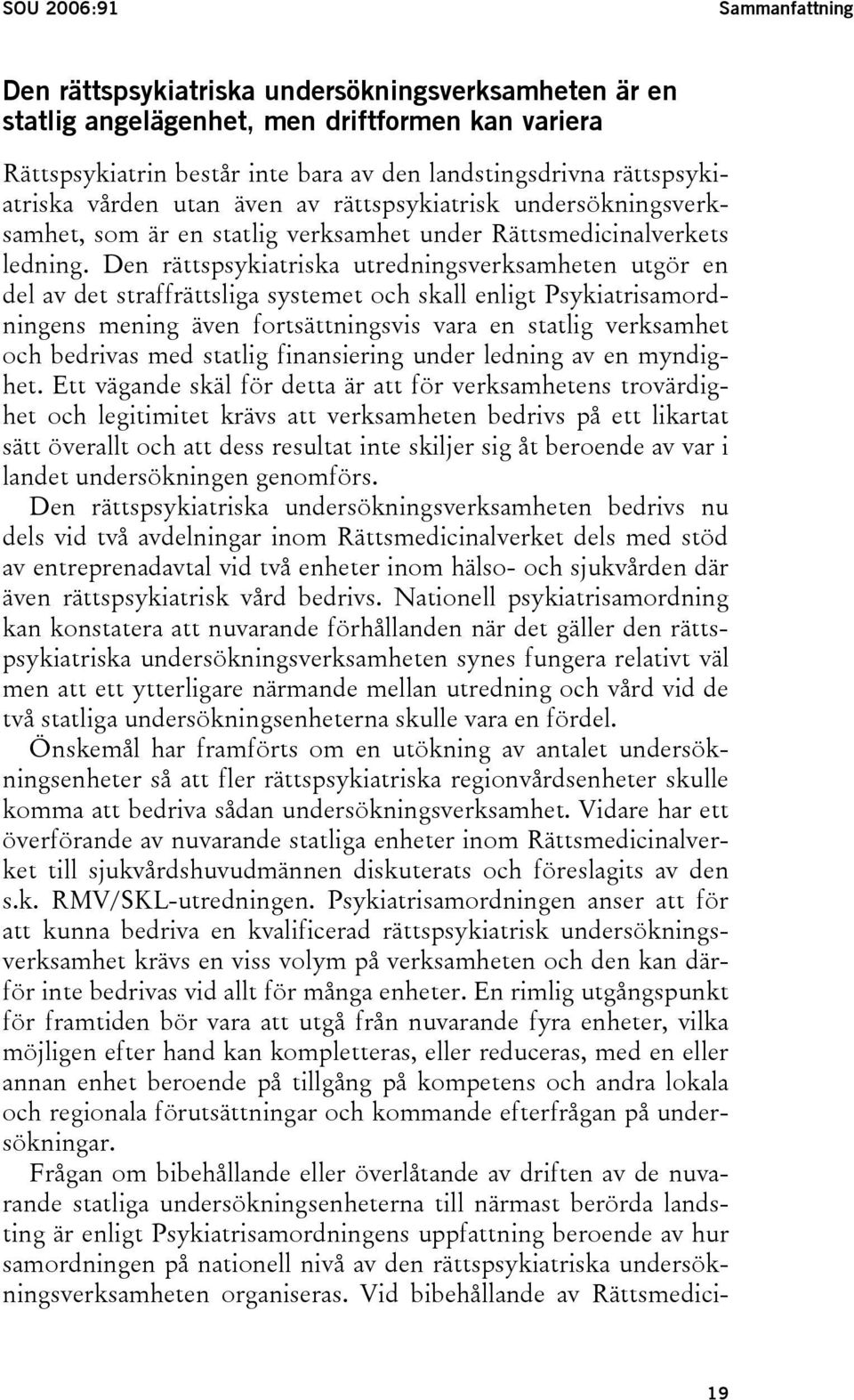 Den rättspsykiatriska utredningsverksamheten utgör en del av det straffrättsliga systemet och skall enligt Psykiatrisamordningens mening även fortsättningsvis vara en statlig verksamhet och bedrivas