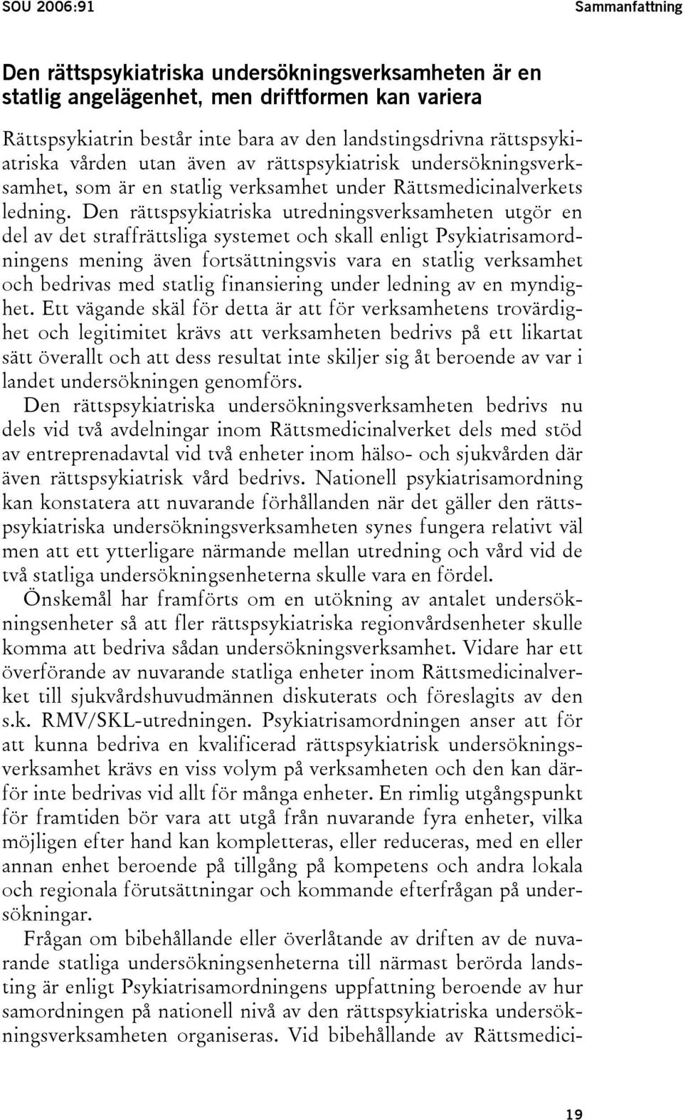 Den rättspsykiatriska utredningsverksamheten utgör en del av det straffrättsliga systemet och skall enligt Psykiatrisamordningens mening även fortsättningsvis vara en statlig verksamhet och bedrivas