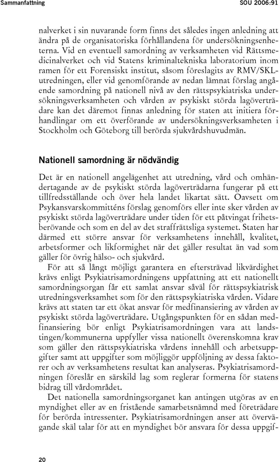 eller vid genomförande av nedan lämnat förslag angående samordning på nationell nivå av den rättspsykiatriska undersökningsverksamheten och vården av psykiskt störda lagöverträdare kan det däremot